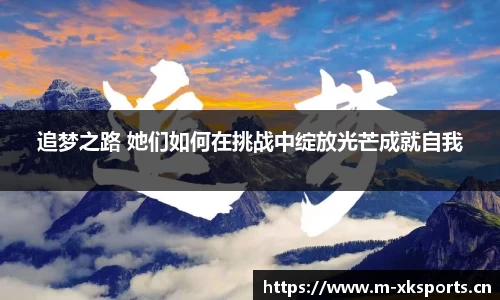 追梦之路 她们如何在挑战中绽放光芒成就自我