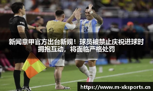 新闻意甲官方出台新规！球员被禁止庆祝进球时拥抱互动，将面临严格处罚