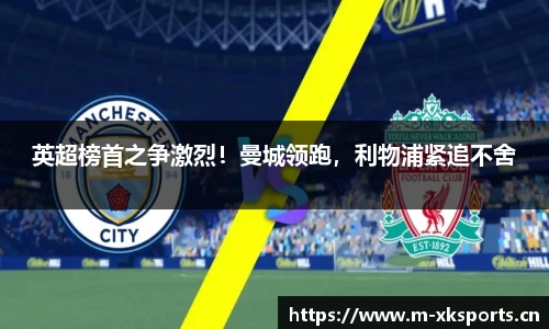 英超榜首之争激烈！曼城领跑，利物浦紧追不舍