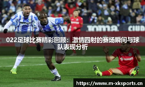 022足球比赛精彩回顾：激情四射的赛场瞬间与球队表现分析