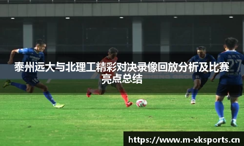泰州远大与北理工精彩对决录像回放分析及比赛亮点总结