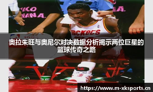 奥拉朱旺与奥尼尔对决数据分析揭示两位巨星的篮球传奇之路