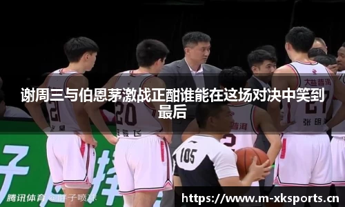 谢周三与伯恩茅激战正酣谁能在这场对决中笑到最后