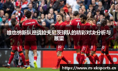 维也纳新队迎战拉夫尼茨球队的精彩对决分析与展望