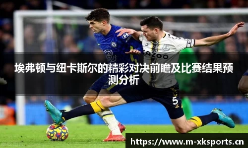埃弗顿与纽卡斯尔的精彩对决前瞻及比赛结果预测分析