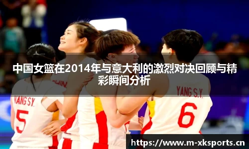 中国女篮在2014年与意大利的激烈对决回顾与精彩瞬间分析